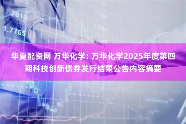 华夏配资网 万华化学: 万华化学2025年度第四期科技创新债券发行结果公告内容摘要